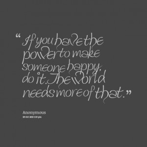 Quotes Picture: if you have the power to make someone happy, do it the ...