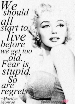 Fear is stupid-Marilyn Monroe