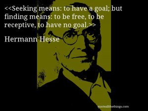 ... means: to be free, to be receptive, to have no goal.– Hermann Hesse