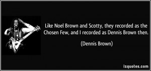 ... as the Chosen Few, and I recorded as Dennis Brown then. - Dennis Brown
