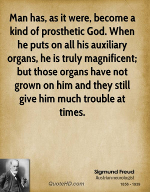Man has, as it were, become a kind of prosthetic God. When he puts on ...