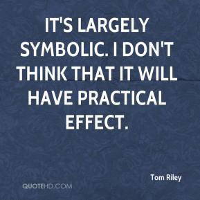 Tom Riley - It's largely symbolic. I don't think that it will have ...