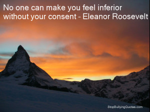 ... can make you feel inferior without your consent – Eleanor Roosevelt