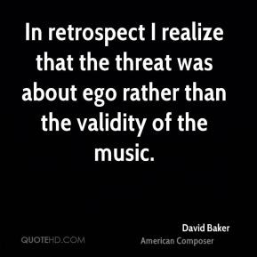 David Baker - In retrospect I realize that the threat was about ego ...