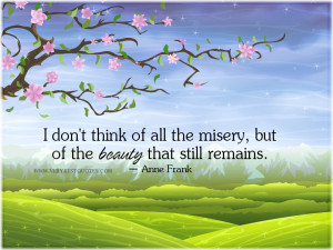 don’t think of all the misery, but of the beauty that still ...