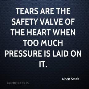 Tears are the safety valve of the heart when too much pressure is laid ...