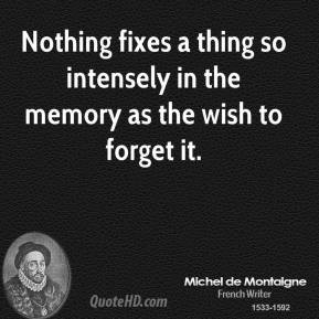Michel de Montaigne - Nothing fixes a thing so intensely in the memory ...