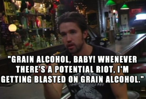 Grain alcohol, baby! Whenever there's a potential riot, I'm getting ...