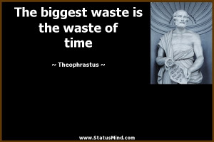 waste is the waste of time Theophrastus Quotes StatusMind