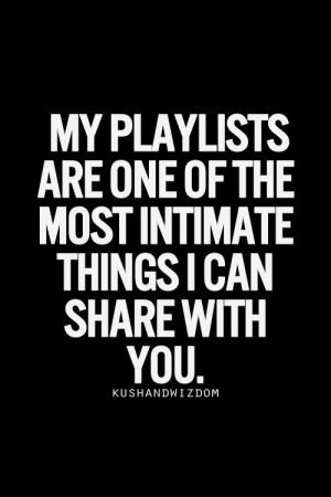 This is entirely true. The lyrics to my playlists will tell you just ...