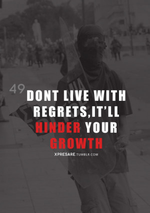 Don’t live with regrets, It’ll hinder your growth.