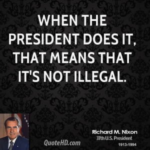 When the President does it, that means that it's not illegal.