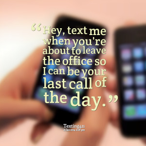 Quotes Picture: hey, text me when you're about to leave the office so ...