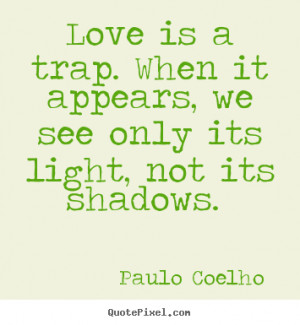 Love is a trap. When it appears, we see only its light, not its ...