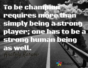 requires more than simply being a strong player-Anatoly Karpov