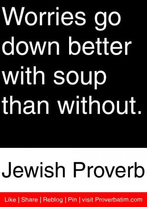 ... down better with soup than without. - Jewish Proverb #proverbs #quotes
