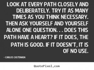 Carlos Castenada Quotes - Look at every path closely and deliberately ...