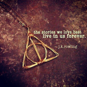 The stories we love best live in us forever. - J. K. Rowling