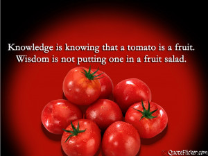 ... that a tomato is a fruit wisdom is not putting one in a fruit salad