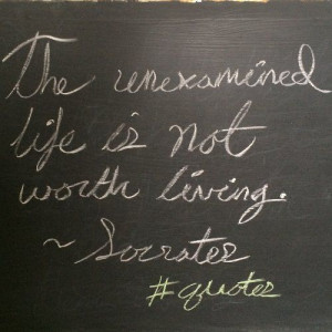 The unexamined life is not worth living. ~Socrates #quotes