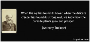 ... we know how the parasite plants grow and prosper. - Anthony Trollope