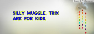 silly muggle , Pictures , trix are for kids. , Pictures