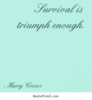 survival is triumph enough harry crews more success quotes love quotes ...