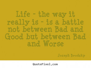 Life quotes - Life - the way it really is - is a battle not between ...