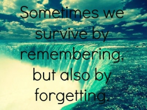survive by remembering, but also by forgetting #PictureQuotes, #Forget ...