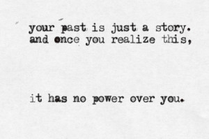 ... Past Is Just A Story, Once You Realize This, It Has No Power Over You
