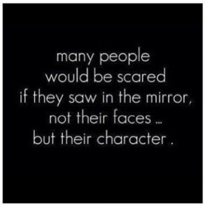 ... scared if they saw in the mirror not their faces but their character