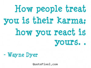 picture quotes - How people treat you is their karma; how you react ...