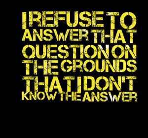 Quotes Picture: i refuse to answer that question on the grounds that i ...