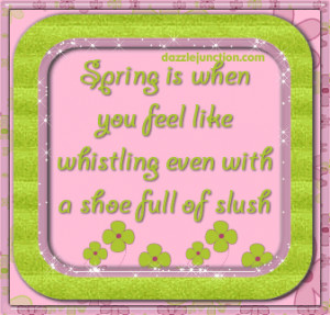 Spring Is When You Feel Like Whistling Even With A Shoe Full Of Slush