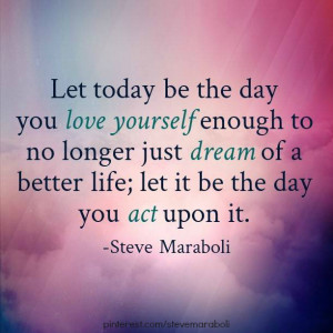 Let today be the day you love yourself enough to no longer just dream ...