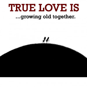 True Love is, growing old together.