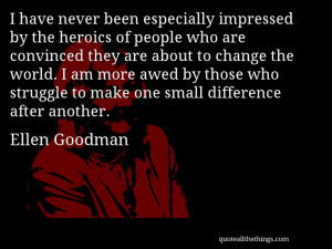 Ellen Goodman - quote -- I have never been especially impressed by the ...