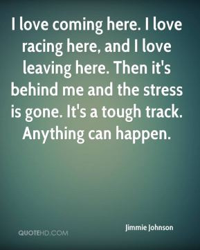 Jimmie Johnson - I love coming here. I love racing here, and I love ...