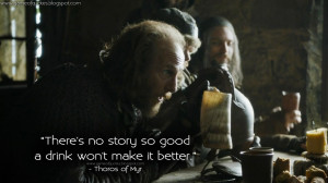 There's no story so good a drink won't make it better. Thoros of Myr ...
