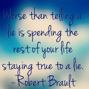 rest of your life staying true to a lie.” — Robert Brault #quotes ...