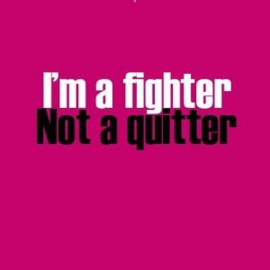 fighter not a quitter!