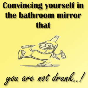 Convincing yourself in the bathroom mirror that you're not drunk!