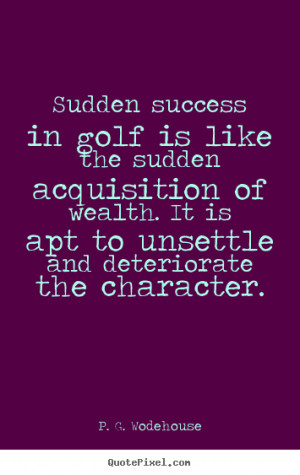 Sudden Success In Golf Is Like The Sudden Acquisition Of Wealth. It Is ...