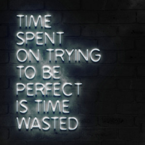 Time spent on trying to be prefect is time wasted.