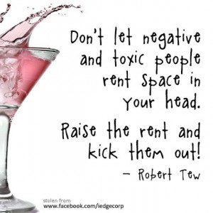 Don't let negative and toxic people rent space in your head.