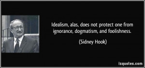 Idealism, alas, does not protect one from ignorance, dogmatism, and ...