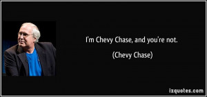 Chevy Chase, and you're not. - Chevy Chase