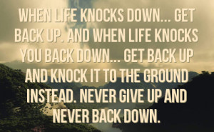you back down get back up and knock it to the ground instead never ...