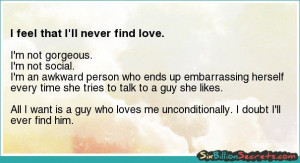 Love - I feel that I'll never find love.