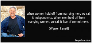 from marrying women, we call it fear of commitment. - Warren Farrell ...